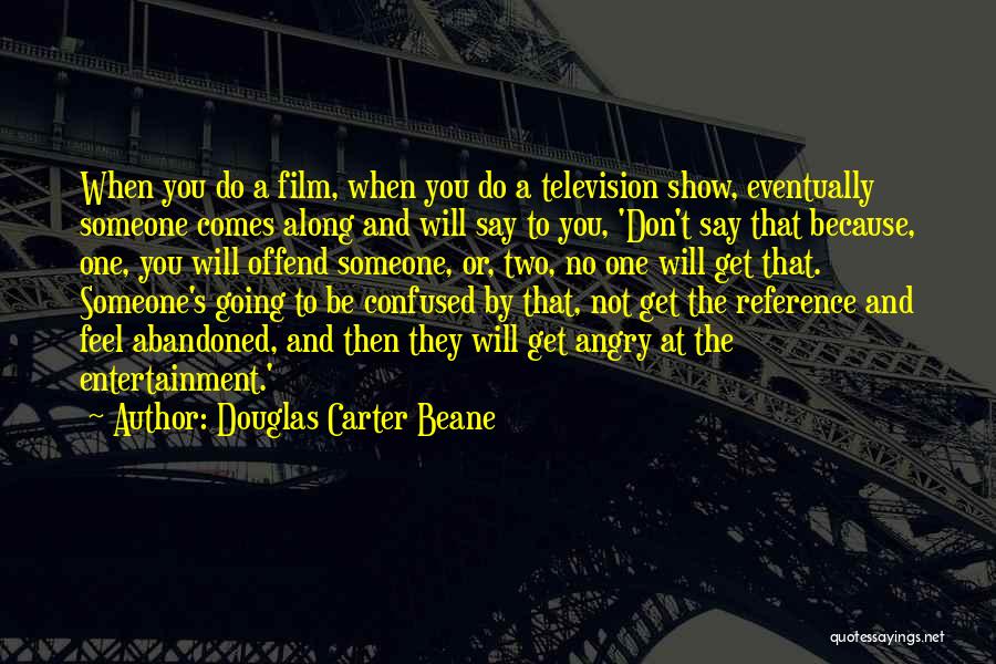 Douglas Carter Beane Quotes: When You Do A Film, When You Do A Television Show, Eventually Someone Comes Along And Will Say To You,