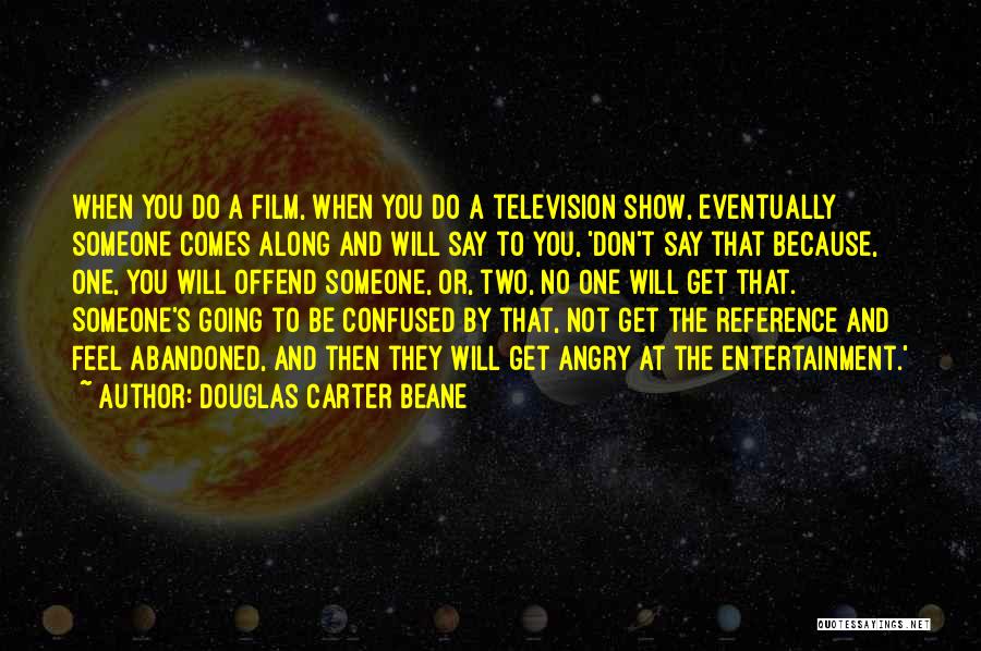 Douglas Carter Beane Quotes: When You Do A Film, When You Do A Television Show, Eventually Someone Comes Along And Will Say To You,