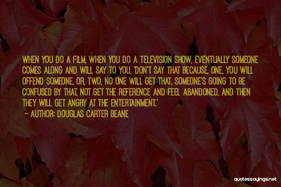 Douglas Carter Beane Quotes: When You Do A Film, When You Do A Television Show, Eventually Someone Comes Along And Will Say To You,