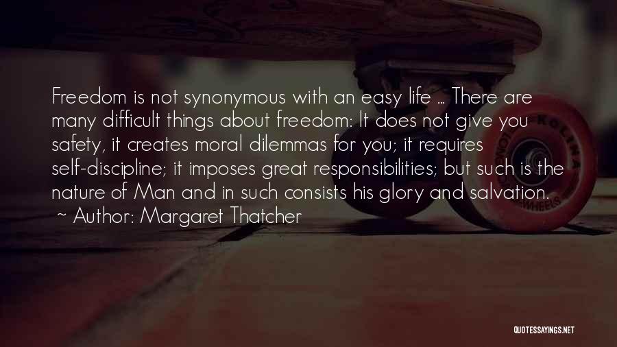 Margaret Thatcher Quotes: Freedom Is Not Synonymous With An Easy Life ... There Are Many Difficult Things About Freedom: It Does Not Give