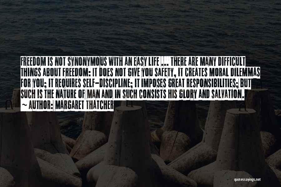 Margaret Thatcher Quotes: Freedom Is Not Synonymous With An Easy Life ... There Are Many Difficult Things About Freedom: It Does Not Give