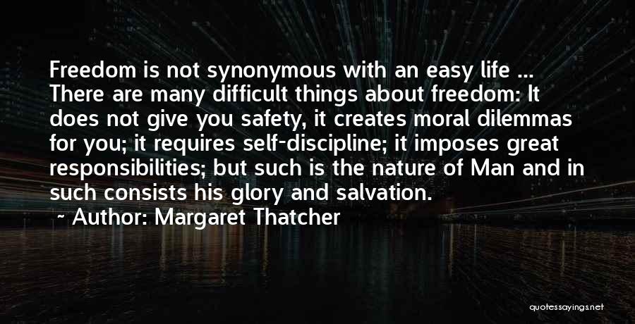 Margaret Thatcher Quotes: Freedom Is Not Synonymous With An Easy Life ... There Are Many Difficult Things About Freedom: It Does Not Give