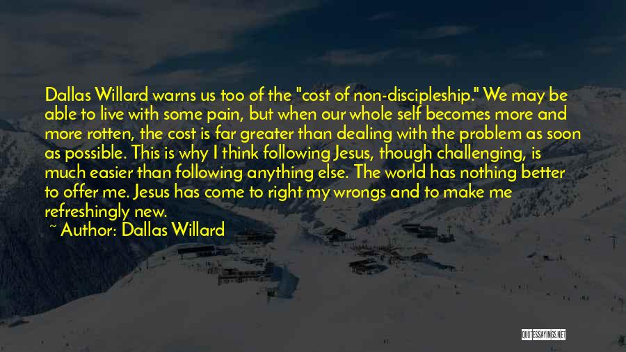 Dallas Willard Quotes: Dallas Willard Warns Us Too Of The Cost Of Non-discipleship. We May Be Able To Live With Some Pain, But