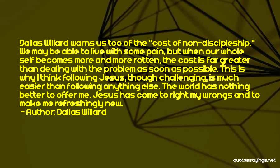 Dallas Willard Quotes: Dallas Willard Warns Us Too Of The Cost Of Non-discipleship. We May Be Able To Live With Some Pain, But