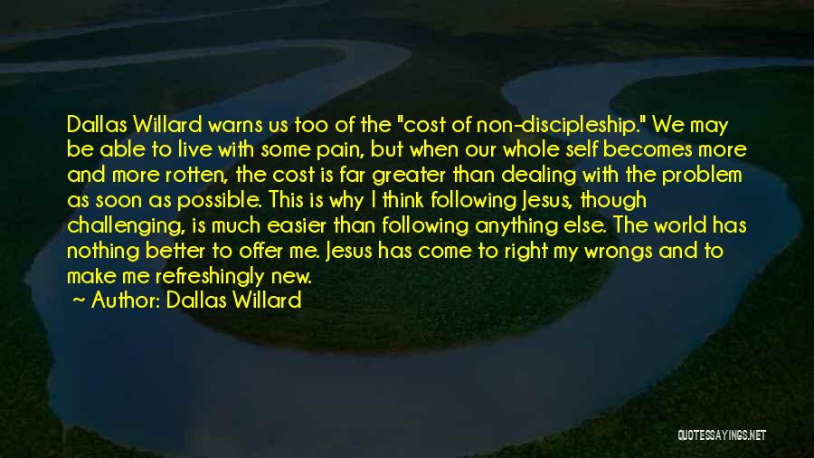 Dallas Willard Quotes: Dallas Willard Warns Us Too Of The Cost Of Non-discipleship. We May Be Able To Live With Some Pain, But