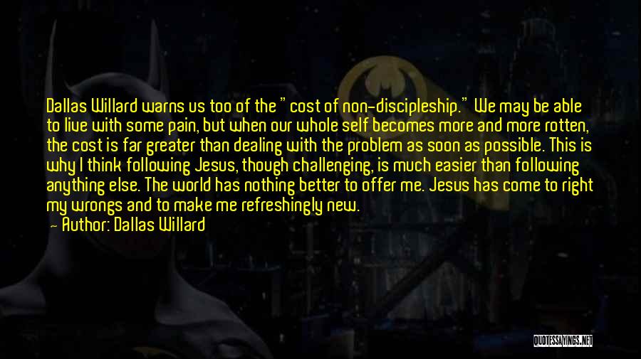 Dallas Willard Quotes: Dallas Willard Warns Us Too Of The Cost Of Non-discipleship. We May Be Able To Live With Some Pain, But