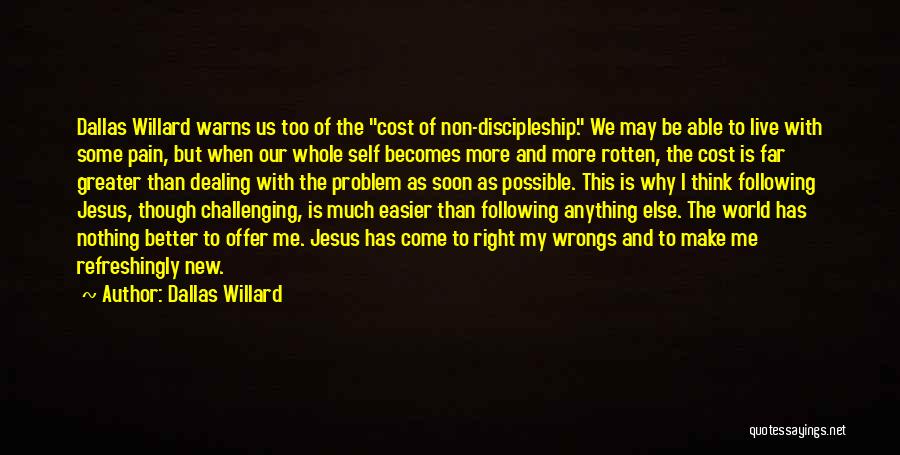 Dallas Willard Quotes: Dallas Willard Warns Us Too Of The Cost Of Non-discipleship. We May Be Able To Live With Some Pain, But