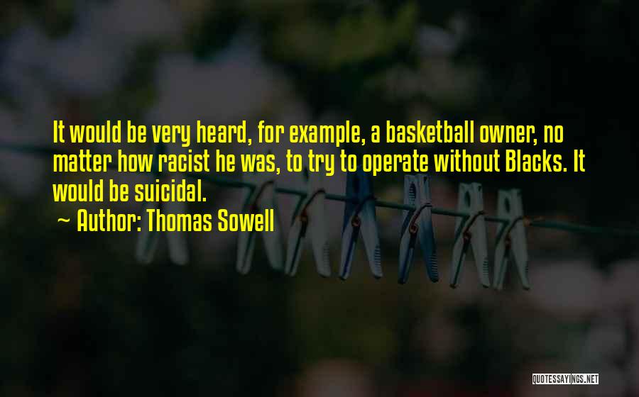 Thomas Sowell Quotes: It Would Be Very Heard, For Example, A Basketball Owner, No Matter How Racist He Was, To Try To Operate