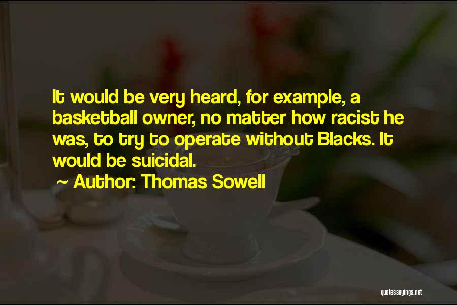 Thomas Sowell Quotes: It Would Be Very Heard, For Example, A Basketball Owner, No Matter How Racist He Was, To Try To Operate