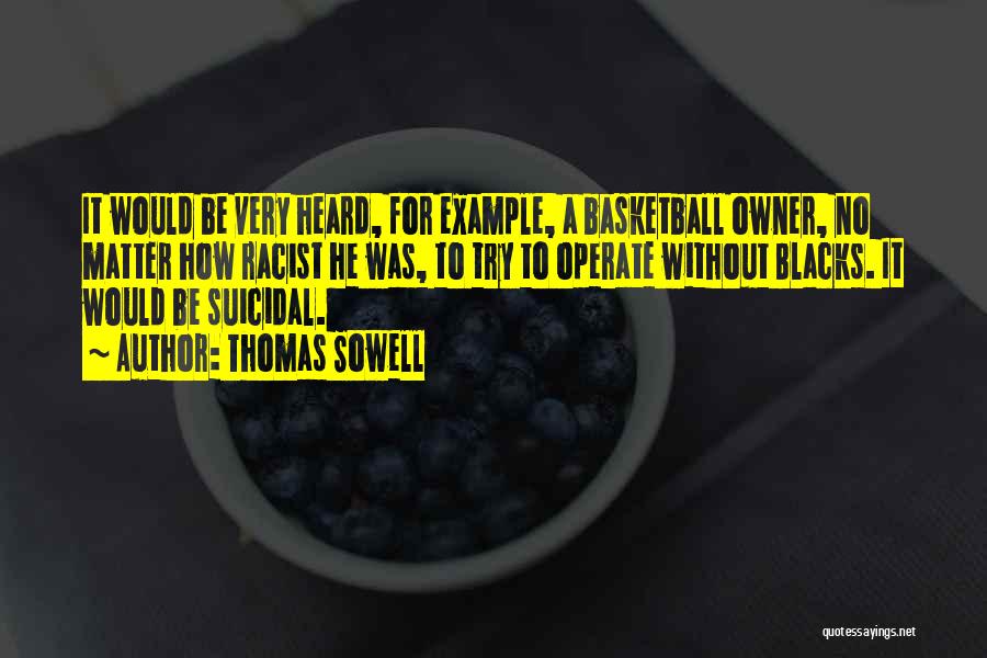 Thomas Sowell Quotes: It Would Be Very Heard, For Example, A Basketball Owner, No Matter How Racist He Was, To Try To Operate