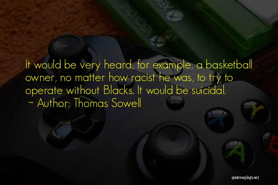 Thomas Sowell Quotes: It Would Be Very Heard, For Example, A Basketball Owner, No Matter How Racist He Was, To Try To Operate