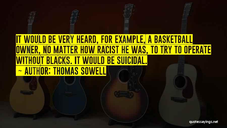 Thomas Sowell Quotes: It Would Be Very Heard, For Example, A Basketball Owner, No Matter How Racist He Was, To Try To Operate