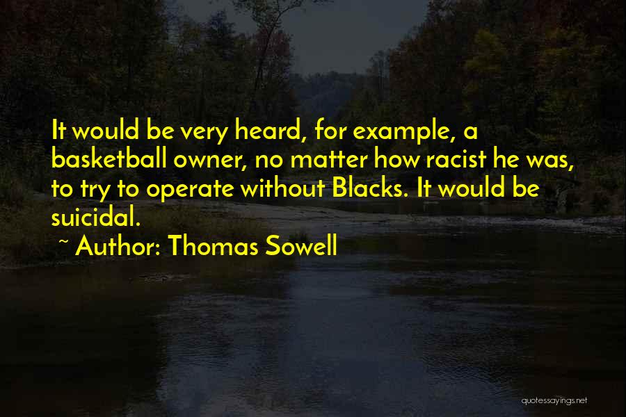 Thomas Sowell Quotes: It Would Be Very Heard, For Example, A Basketball Owner, No Matter How Racist He Was, To Try To Operate