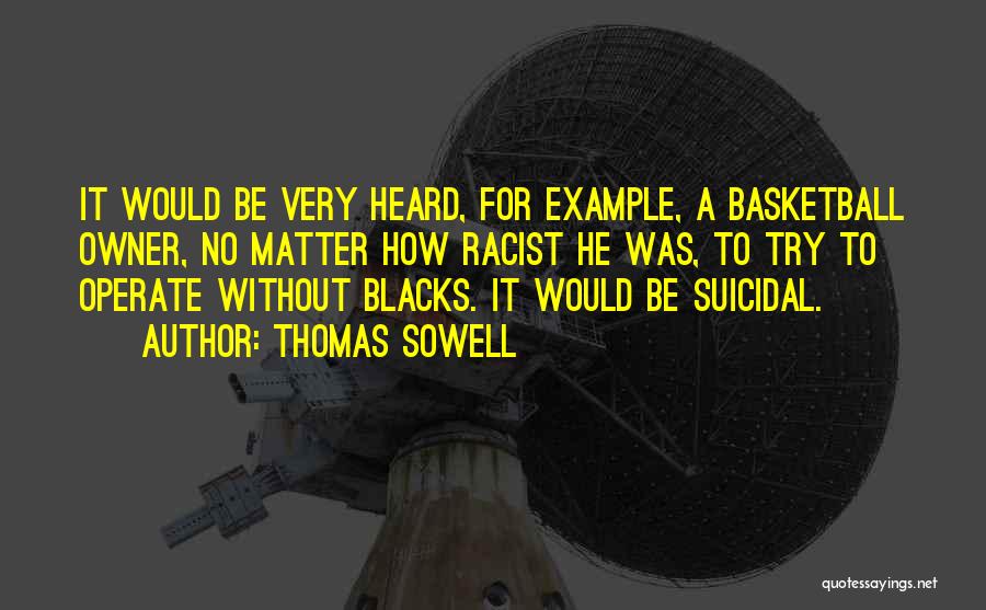 Thomas Sowell Quotes: It Would Be Very Heard, For Example, A Basketball Owner, No Matter How Racist He Was, To Try To Operate