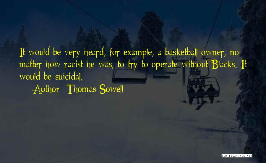 Thomas Sowell Quotes: It Would Be Very Heard, For Example, A Basketball Owner, No Matter How Racist He Was, To Try To Operate