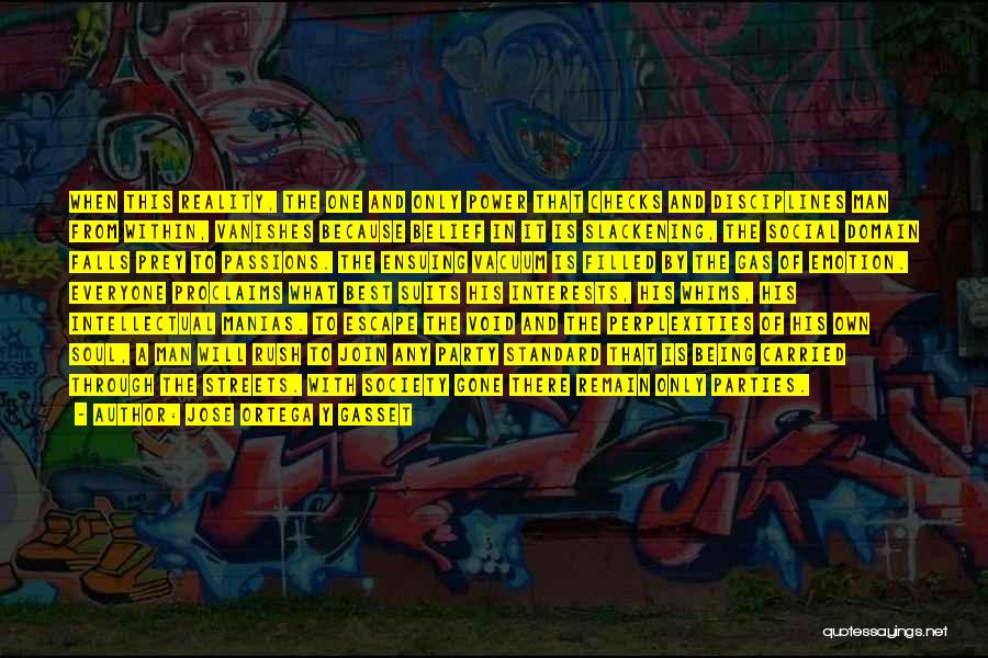 Jose Ortega Y Gasset Quotes: When This Reality, The One And Only Power That Checks And Disciplines Man From Within, Vanishes Because Belief In It