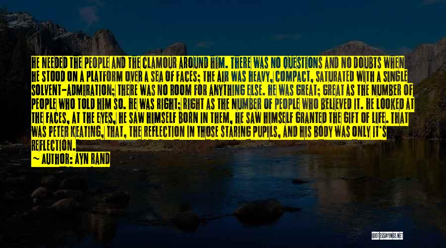 Ayn Rand Quotes: He Needed The People And The Clamour Around Him. There Was No Questions And No Doubts When He Stood On