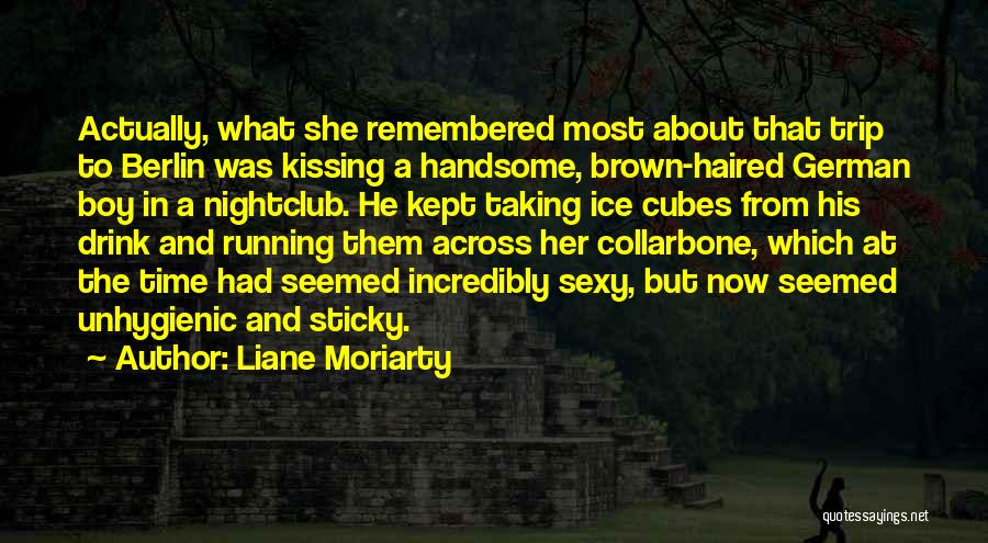 Liane Moriarty Quotes: Actually, What She Remembered Most About That Trip To Berlin Was Kissing A Handsome, Brown-haired German Boy In A Nightclub.