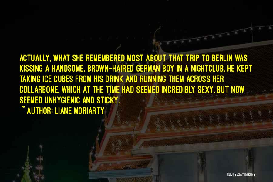 Liane Moriarty Quotes: Actually, What She Remembered Most About That Trip To Berlin Was Kissing A Handsome, Brown-haired German Boy In A Nightclub.