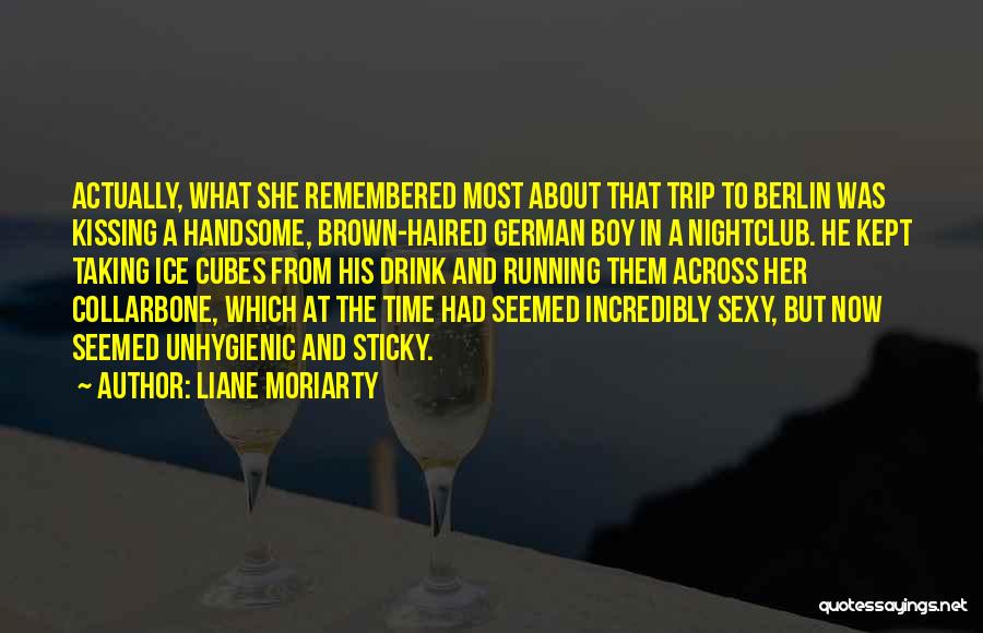Liane Moriarty Quotes: Actually, What She Remembered Most About That Trip To Berlin Was Kissing A Handsome, Brown-haired German Boy In A Nightclub.