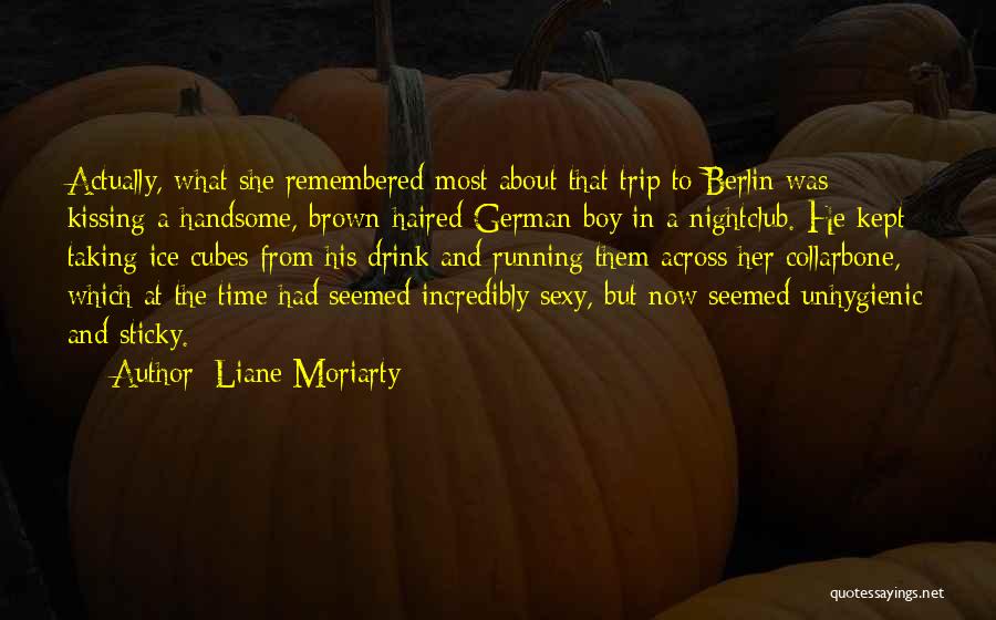 Liane Moriarty Quotes: Actually, What She Remembered Most About That Trip To Berlin Was Kissing A Handsome, Brown-haired German Boy In A Nightclub.