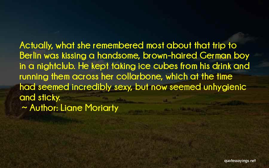 Liane Moriarty Quotes: Actually, What She Remembered Most About That Trip To Berlin Was Kissing A Handsome, Brown-haired German Boy In A Nightclub.