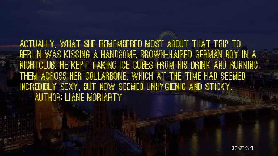 Liane Moriarty Quotes: Actually, What She Remembered Most About That Trip To Berlin Was Kissing A Handsome, Brown-haired German Boy In A Nightclub.