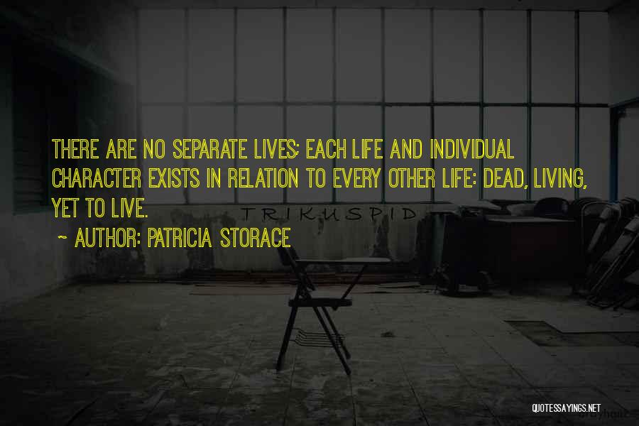 Patricia Storace Quotes: There Are No Separate Lives; Each Life And Individual Character Exists In Relation To Every Other Life: Dead, Living, Yet