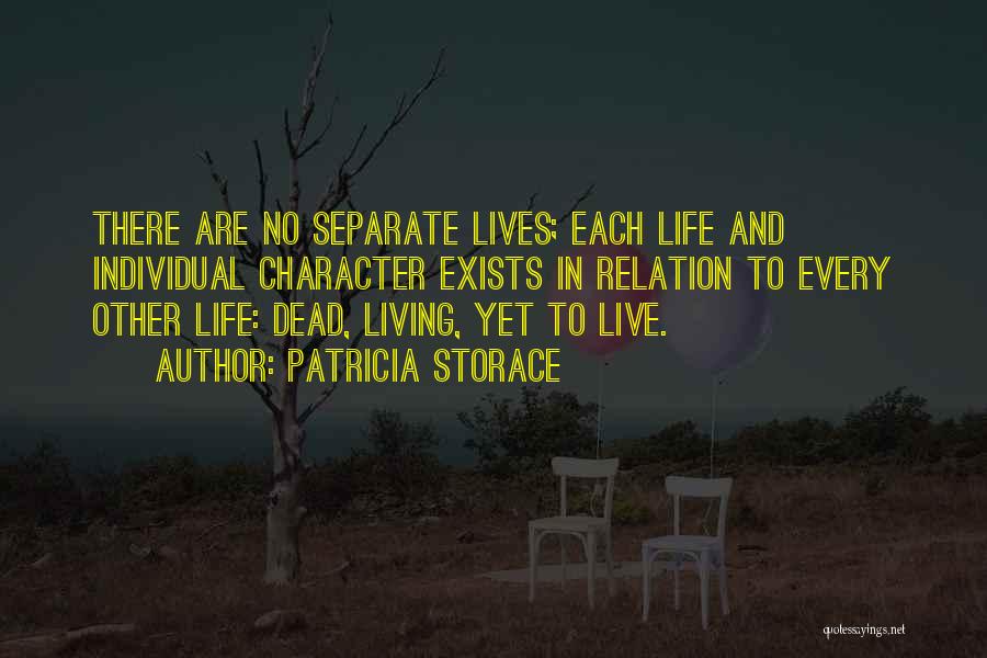 Patricia Storace Quotes: There Are No Separate Lives; Each Life And Individual Character Exists In Relation To Every Other Life: Dead, Living, Yet