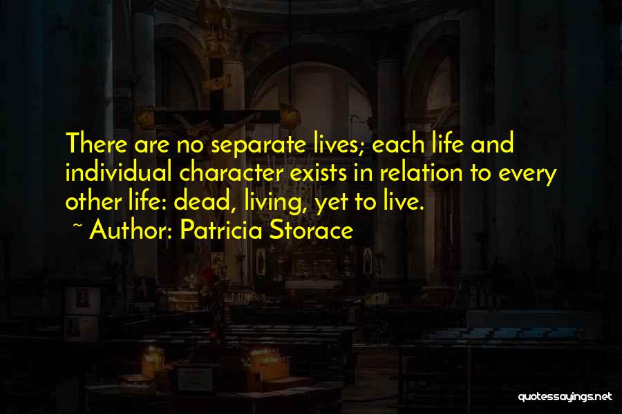 Patricia Storace Quotes: There Are No Separate Lives; Each Life And Individual Character Exists In Relation To Every Other Life: Dead, Living, Yet