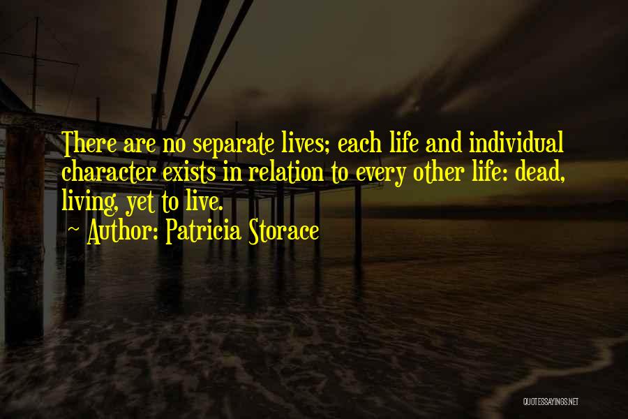 Patricia Storace Quotes: There Are No Separate Lives; Each Life And Individual Character Exists In Relation To Every Other Life: Dead, Living, Yet