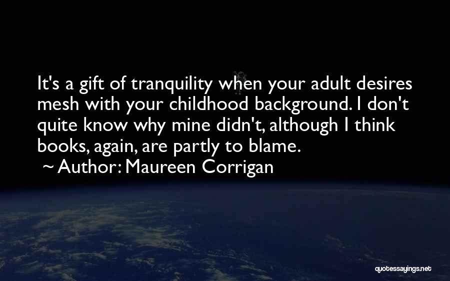 Maureen Corrigan Quotes: It's A Gift Of Tranquility When Your Adult Desires Mesh With Your Childhood Background. I Don't Quite Know Why Mine