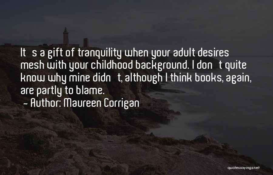Maureen Corrigan Quotes: It's A Gift Of Tranquility When Your Adult Desires Mesh With Your Childhood Background. I Don't Quite Know Why Mine