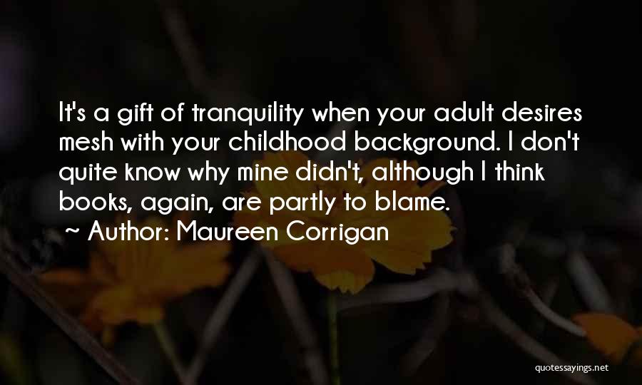 Maureen Corrigan Quotes: It's A Gift Of Tranquility When Your Adult Desires Mesh With Your Childhood Background. I Don't Quite Know Why Mine