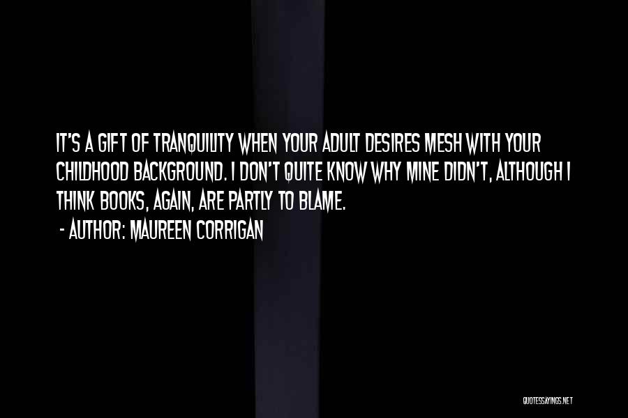 Maureen Corrigan Quotes: It's A Gift Of Tranquility When Your Adult Desires Mesh With Your Childhood Background. I Don't Quite Know Why Mine