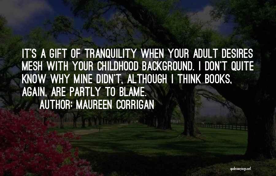 Maureen Corrigan Quotes: It's A Gift Of Tranquility When Your Adult Desires Mesh With Your Childhood Background. I Don't Quite Know Why Mine