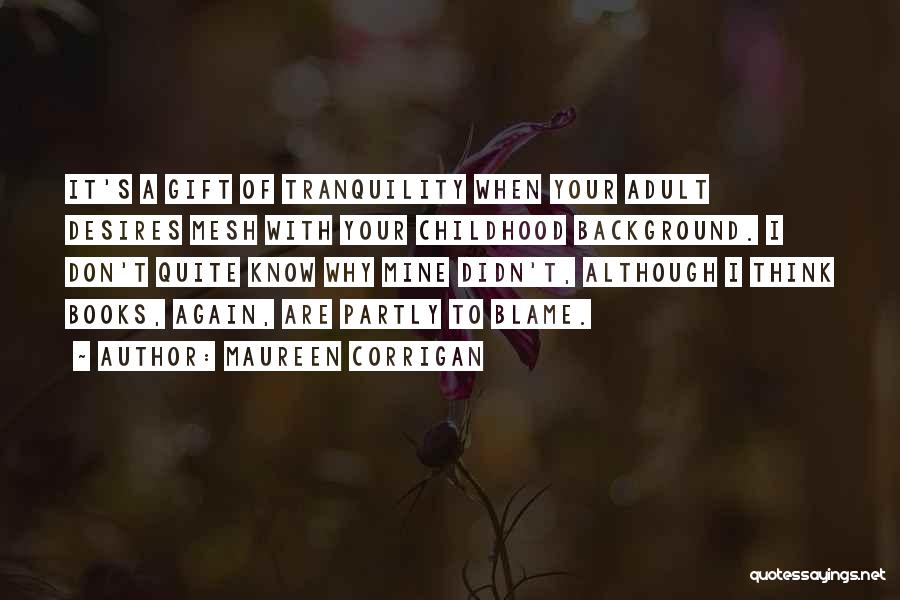 Maureen Corrigan Quotes: It's A Gift Of Tranquility When Your Adult Desires Mesh With Your Childhood Background. I Don't Quite Know Why Mine