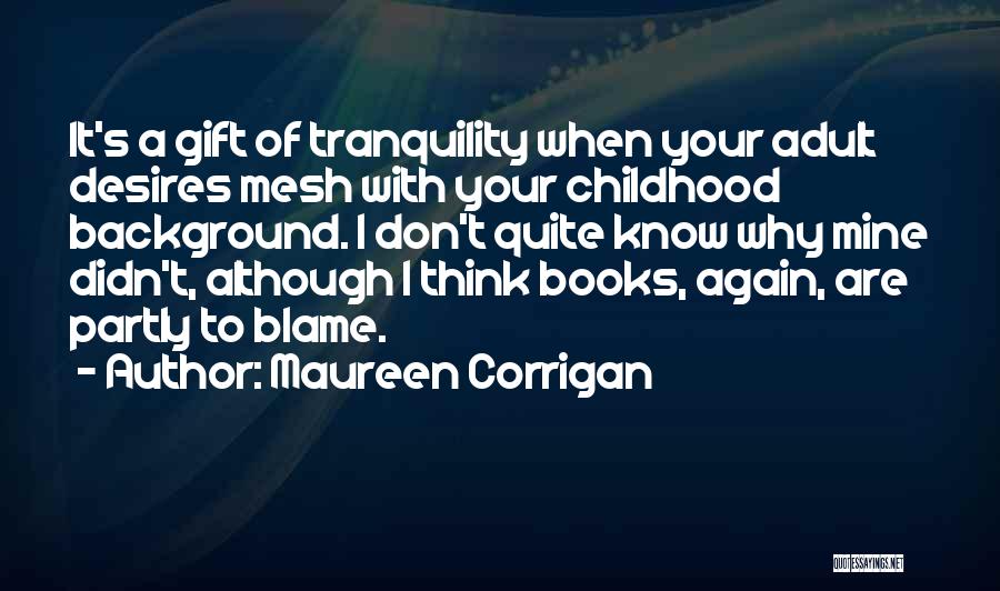 Maureen Corrigan Quotes: It's A Gift Of Tranquility When Your Adult Desires Mesh With Your Childhood Background. I Don't Quite Know Why Mine