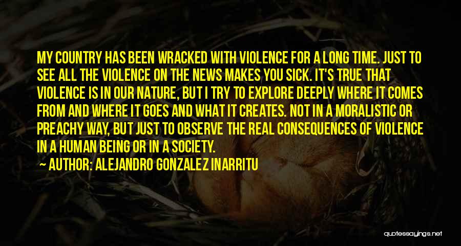 Alejandro Gonzalez Inarritu Quotes: My Country Has Been Wracked With Violence For A Long Time. Just To See All The Violence On The News