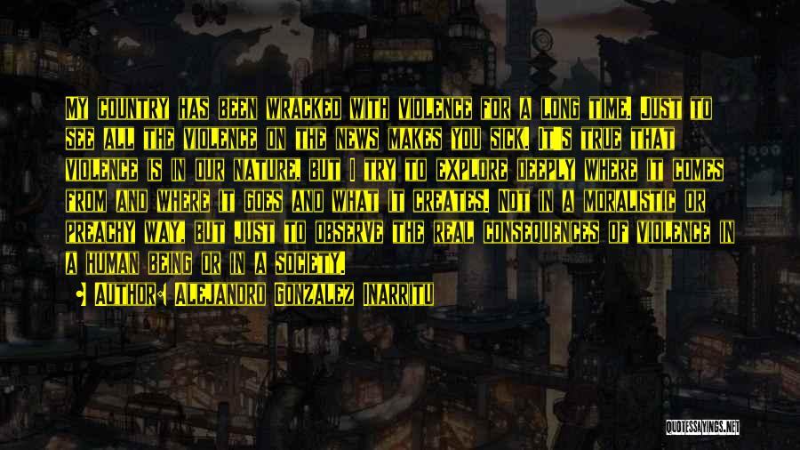 Alejandro Gonzalez Inarritu Quotes: My Country Has Been Wracked With Violence For A Long Time. Just To See All The Violence On The News