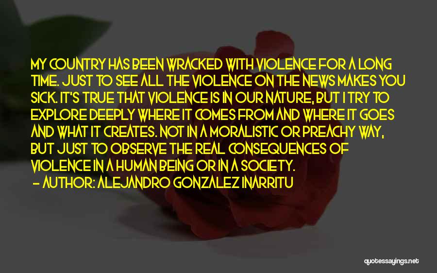 Alejandro Gonzalez Inarritu Quotes: My Country Has Been Wracked With Violence For A Long Time. Just To See All The Violence On The News