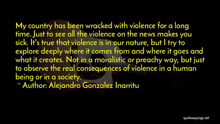 Alejandro Gonzalez Inarritu Quotes: My Country Has Been Wracked With Violence For A Long Time. Just To See All The Violence On The News