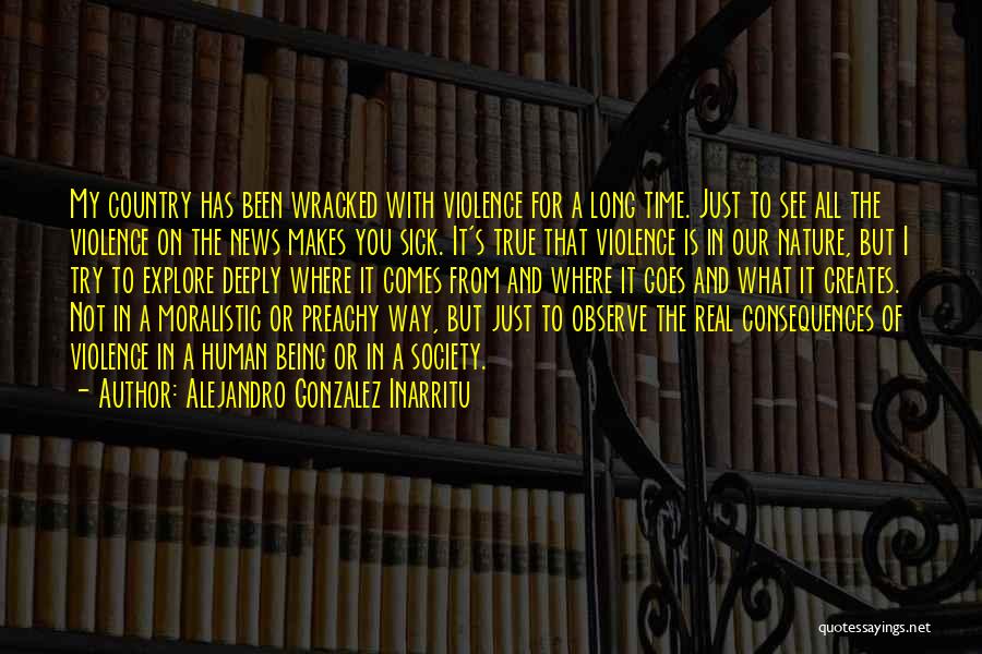 Alejandro Gonzalez Inarritu Quotes: My Country Has Been Wracked With Violence For A Long Time. Just To See All The Violence On The News