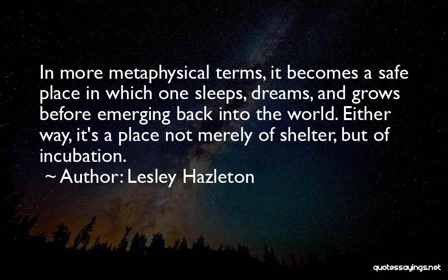 Lesley Hazleton Quotes: In More Metaphysical Terms, It Becomes A Safe Place In Which One Sleeps, Dreams, And Grows Before Emerging Back Into