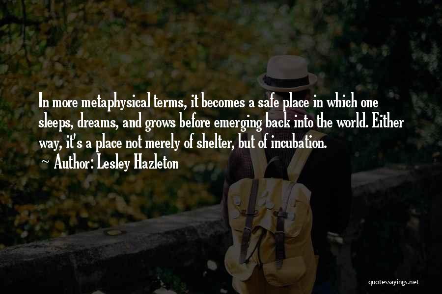 Lesley Hazleton Quotes: In More Metaphysical Terms, It Becomes A Safe Place In Which One Sleeps, Dreams, And Grows Before Emerging Back Into