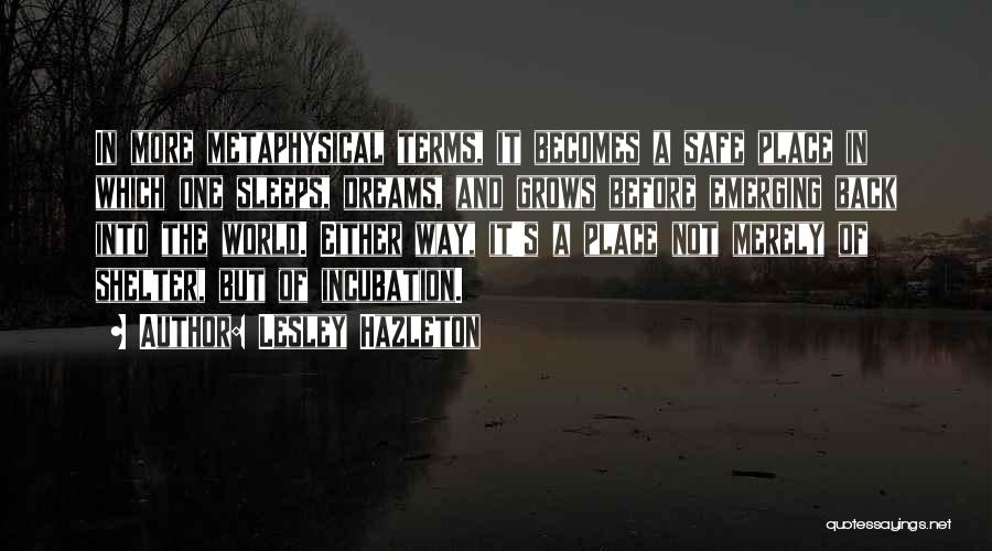 Lesley Hazleton Quotes: In More Metaphysical Terms, It Becomes A Safe Place In Which One Sleeps, Dreams, And Grows Before Emerging Back Into