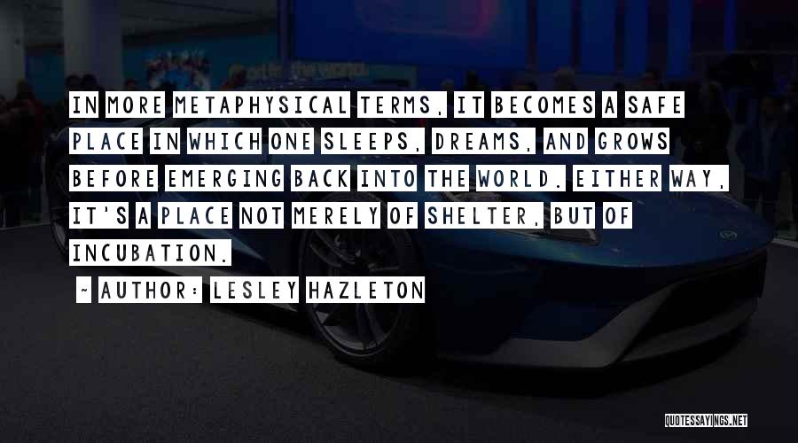 Lesley Hazleton Quotes: In More Metaphysical Terms, It Becomes A Safe Place In Which One Sleeps, Dreams, And Grows Before Emerging Back Into