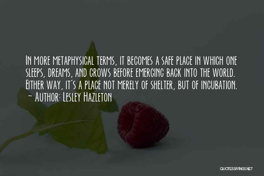 Lesley Hazleton Quotes: In More Metaphysical Terms, It Becomes A Safe Place In Which One Sleeps, Dreams, And Grows Before Emerging Back Into