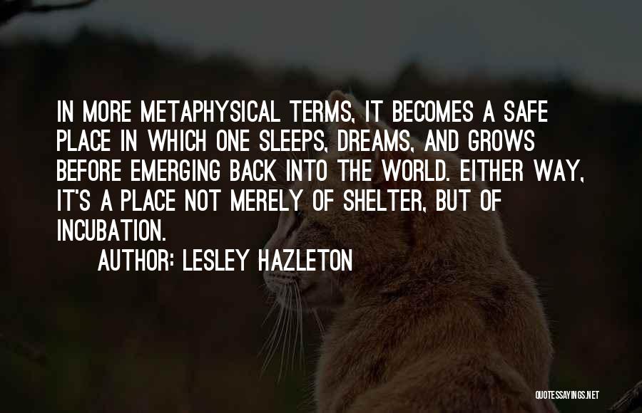 Lesley Hazleton Quotes: In More Metaphysical Terms, It Becomes A Safe Place In Which One Sleeps, Dreams, And Grows Before Emerging Back Into