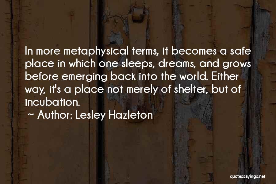 Lesley Hazleton Quotes: In More Metaphysical Terms, It Becomes A Safe Place In Which One Sleeps, Dreams, And Grows Before Emerging Back Into